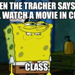 Don't You Squidward | WHEN THE TRACHER SAYS WE WILL WATCH A MOVIE IN CLASS; CLASS: | image tagged in memes,don't you squidward | made w/ Imgflip meme maker