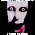 Pinhead | WHEN I GET UP AT NIGHT FOR SOME WATER; I TURN AROUND & SEE THIS | image tagged in pinhead | made w/ Imgflip meme maker