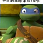 I let my sister watch the 2014 Teenage Mutant Ninja Turtles movie while being ninjas | Me letting my little sister watch the 2014 Teenage Mutant Ninja Turtles movie while dressing up as a ninja: | image tagged in tmnt 2012 leonardo confused,memes,funny,teenage mutant ninja turtles,nickelodeon | made w/ Imgflip meme maker