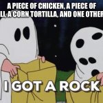 Trump $3 meal | A PIECE OF CHICKEN, A PIECE OF BROCCOLI, A CORN TORTILLA, AND ONE OTHER THING… | image tagged in i got a rock | made w/ Imgflip meme maker