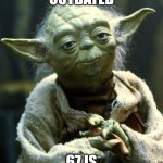 Star Wars Yoda | OUTDATED; 67 IS | image tagged in memes,star wars yoda | made w/ Imgflip meme maker