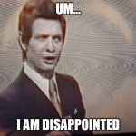 Um... | UM... I AM DISAPPOINTED | image tagged in um | made w/ Imgflip meme maker