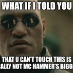 U Can't Touch This made #8, but his biggest hit, Pray, made #2. | WHAT IF I TOLD YOU; THAT U CAN'T TOUCH THIS IS TECHNICALLY NOT MC HAMMER'S BIGGEST HIT? | image tagged in memes,matrix morpheus,fun fact,mc hammer,hip hop,what if i told you | made w/ Imgflip meme maker