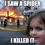 Disaster Girl | I SAW A SPIDER; I KILLED IT | image tagged in memes,disaster girl | made w/ Imgflip meme maker