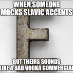 iron e | WHEN SOMEONE MOCKS SLAVIC ACCENTS; BUT THEIRS SOUNDS LIKE A BAD VODKA COMMERCIAL | image tagged in iron e,slavic lives matter,black lives matter | made w/ Imgflip meme maker