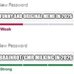 imgflip nowadays | FUNNY AND ORIGINAL MEME IN 2026; BRAINROT/GMR MILKING IN 2026 | image tagged in weak strong password,memes,imgflip,memes about memeing,2026,funny | made w/ Imgflip meme maker