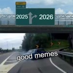 Good memes | 2025; 2026; good memes | image tagged in memes,left exit 12 off ramp | made w/ Imgflip meme maker