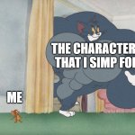 oh no part 2 | THE CHARACTERS THAT I SIMP FOR; ME | image tagged in buff tom and jerry meme template | made w/ Imgflip meme maker