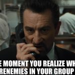 Temperatures Rising | THE MOMENT YOU REALIZE WHO THE FRENEMIES IN YOUR GROUP ARE | image tagged in heat,robert de niro,enemies,realization | made w/ Imgflip meme maker