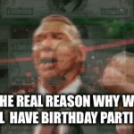 Dont lie to yourself | THE REAL REASON WHY WE ALL  HAVE BIRTHDAY PARTIES | image tagged in gifs,tags that describes my image | made w/ Imgflip video-to-gif maker