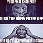 your final challenge | TURN THE NSFW FILTER OFF | image tagged in your final challenge | made w/ Imgflip meme maker