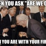 Hehehe more memes | WHEN YOU ASK "ARE WE OK?"; WHEN YOU ARE WITH YOUR FIRENDS | image tagged in memes,laughing men in suits,friends,best friends,friendship | made w/ Imgflip meme maker