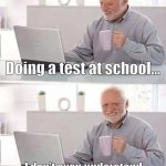 some tests are very hard to understand | Doing a test at school…; I don’t even understand the first question. | image tagged in memes,hide the pain harold,school,tests | made w/ Imgflip meme maker