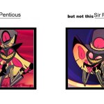 I like new main series Sir Pentious but not his evil pilot self | Sir Pentious; Sir Pentious | image tagged in i like this character but not this character meme,sir pentious,hazbin hotel,then and now | made w/ Imgflip meme maker