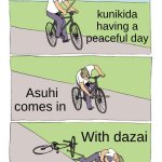 :> | kunikida having a peaceful day; Asuhi comes in; With dazai | image tagged in memes,bike fall | made w/ Imgflip meme maker