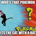 who is that pokemon | WHO'S THAT POKEMON; ITS THE CAT WITH A BAT | image tagged in who is that pokemon | made w/ Imgflip meme maker