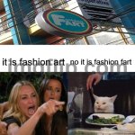fashion fart | it is fashion art; no it is fashion fart | image tagged in memes,woman yelling at cat | made w/ Imgflip meme maker