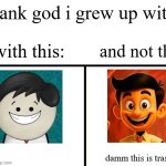 bud got nerfed hard | thank god i grew up with:; with this:; and not this:; damm this is trash... | image tagged in blank white template,aumsum,nerfed,childhood ruined,ai slop | made w/ Imgflip meme maker