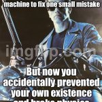 Me trying to explain time travel paradoxes; My past self realizing I might erase my own existence | When you build a time machine to fix one small mistake; But now you accidentally prevented your own existence and broke physics | image tagged in terminator 2 judgement day,time travel,paradox,terminator 2,back to the future,we did it we time traveled | made w/ Imgflip meme maker