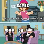 You guys always act like you're better than me | GAMER; HACKER; DEV; MODDER | image tagged in you guys always act like you're better than me | made w/ Imgflip meme maker
