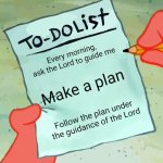 patrick to do list actually blank | Every morning, ask the Lord to guide me; Make a plan; Follow the plan under the guidance of the Lord | image tagged in patrick to do list actually blank | made w/ Imgflip meme maker