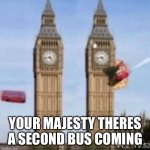 Second bus | YOUR MAJESTY THERES A SECOND BUS COMING | image tagged in second bus | made w/ Imgflip meme maker