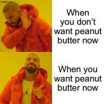 When you don’t want peanut butter right now | When you don’t want peanut butter now; When you want peanut butter now | image tagged in memes,drake hotline bling | made w/ Imgflip meme maker