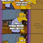 Which the Teenage Mutant Ninja Turtles series is the best? | 1987 TEENAGE MUTANT NINJA TURTLES; 2003 TEENAGE MUTANT NINJA TURTLES; 2003 TEENAGE MUTANT NINJA TURTLES; 2012 TEENAGE MUTANT NINJA TURTLES; 2003 TEENAGE MUTANT NINJA TURTLES | image tagged in moe throws barney,memes,funny,tmnt,teenage mutant ninja turtles,nickelodeon | made w/ Imgflip meme maker