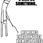 c'mon do something.. | C'MON DO SOMETHING.. MY MEMES THAT DON'T GET 
VIEWS/UPVOTES | image tagged in c'mon do something | made w/ Imgflip meme maker