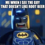 Lego batman laughing | ME WHEN I SEE THE GUY THAT DOESN'T LIKE ROOT BEER | image tagged in lego batman laughing | made w/ Imgflip meme maker