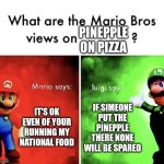 DONT DARE! | PINEPPLE ON PIZZA; IT'S OK EVEN OF YOUR RUNNING MY NATIONAL FOOD; IF SIMEONE PUT THE PINEPPLE THERE NONE WILL BE SPARED | image tagged in mario bros views | made w/ Imgflip meme maker
