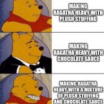 Making Ragatha Heavy | MAKING RAGATHA HEAVY WITH PLUSH STUFFING; MAKING RAGATHA HEAVY WITH CHOCOLATE SAUCE; MAKING RAGATHA HEAVY WITH A MIXTURE OF PLUSH STUFFING AND CHOCOLATE SAUCE | image tagged in best better blurst | made w/ Imgflip meme maker