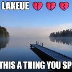 Lakeue | LAKEUE 💔💔💔; IS THIS A THING YOU SPELL | image tagged in lake,goofy ahh,goofy stupid liberal college student | made w/ Imgflip meme maker