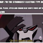 poor Pikachu | LUXRAY: I'M THE STRONGEST ELECTRIC TYPE HERE! EMOLGA: PLEASE, SPEED AND CHARM BEAT BRUTE FORCE ANY DAY! PIKACHU: | image tagged in oh for spark's sake,megatron,superior,inferior,pokemon,electric types | made w/ Imgflip meme maker