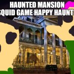 squid game | HAUNTED MANSION SQUID GAME HAPPY HAUNTS | image tagged in haunted mansion - disneyland | made w/ Imgflip meme maker