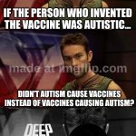 I know vaccines don't cause autism | IF THE PERSON WHO INVENTED THE VACCINE WAS AUTISTIC... DIDN'T AUTISM CAUSE VACCINES INSTEAD OF VACCINES CAUSING AUTISM? | image tagged in deep thoughts with the deep,autism,vaccines,karens | made w/ Imgflip meme maker