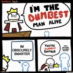 obscurely smarter... | IM OBSCURELY SMARTER; THIS IS WHY YOURE THE DUMBEST MAN ALIVE | image tagged in i'm the dumbest man alive | made w/ Imgflip meme maker