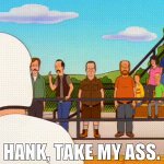 Hank, take my ass