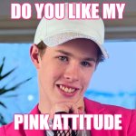 Do You Like My Pink Attitude | DO YOU LIKE MY; PINK ATTITUDE | image tagged in liam keel january 6th 2025,liam keel,funny,brony,pink,my little pony | made w/ Imgflip meme maker