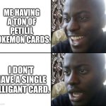 I'm both Lucky and Unlucky at the same time | ME HAVING A TON OF PETILIL POKEMON CARDS. I DON'T HAVE A SINGLE LILLIGANT CARD. | image tagged in happy / shock,pokemon | made w/ Imgflip meme maker