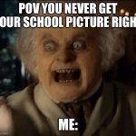 Bilbo Wrath | POV YOU NEVER GET YOUR SCHOOL PICTURE RIGHT; ME: | image tagged in bilbo wrath | made w/ Imgflip meme maker