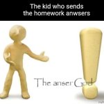 The anser god | The kid who sends the homework anwsers | image tagged in the anser god | made w/ Imgflip meme maker