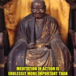 Meditation in Action is better than Meditation in repose | BODHICITTA; MEDITATION IN ACTION IS ENDLESSLY MORE IMPORTANT THAN MEDITATION IN STILLNESS. - Hakuin Ekaku. | image tagged in hakuin ekaku,meditation,action,repose,dynamic | made w/ Imgflip meme maker