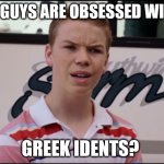 They're crazy for Idents of Greek Television... | YOU GUYS ARE OBSESSED WITH... GREEK IDENTS? | image tagged in you guys are getting paid,funny,memes | made w/ Imgflip meme maker