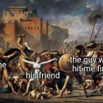 The knight in shining armour | the guy who hit me first; me; his friend | image tagged in intervention of the sabine women,school,relatable,relatable memes,friendship,irritated | made w/ Imgflip meme maker