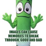Images can cause memories to break through, good and bad | IMAGES CAN CAUSE MEMORIES TO BREAK THROUGH, GOOD AND BAD | image tagged in memory leek,autism,memories,wellbeing,grief,joy | made w/ Imgflip meme maker