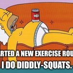 Diddly-Squats | I STARTED A NEW EXERCISE ROUTINE. I DO DIDDLY-SQUATS. | image tagged in homer lazy | made w/ Imgflip meme maker