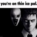 You're on thin ice pal.