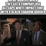 Its so cringe (also last normal meme before I hit 1,000) | MEME MAKERS WHEN THEY SEE A COMPANY USE ALL CAPS WHITE IMPACT FONT WITH A BLACK SHADOW BORDER | image tagged in gifs,slap,lol so funny,company,memes,fonts | made w/ Imgflip video-to-gif maker