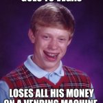 Bad Luck Brian | GOES TO VEGAS; LOSES ALL HIS MONEY ON A VENDING MACHINE | image tagged in memes,bad luck brian | made w/ Imgflip meme maker